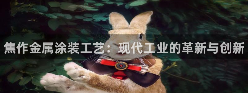 美高梅现：焦作金属涂装工艺：现代工业的革